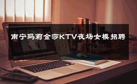 南宁玛莉金莎KTV夜场女模招聘 
