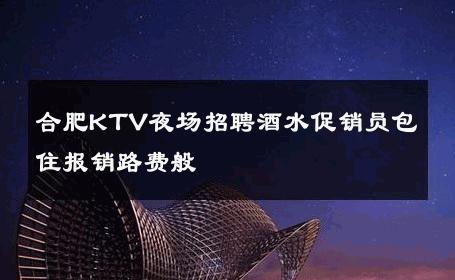 合肥KTV夜场招聘酒水促销员包住报销路费般 
