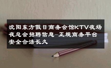 沈阳东方假日商务会馆KTV夜场夜总会招聘信息-正规商务平台安全合法长久 