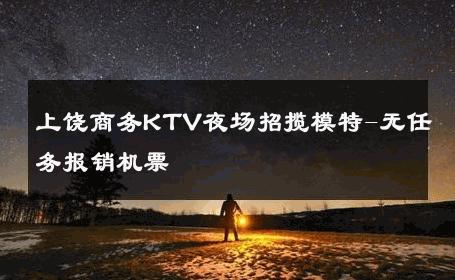 上饶商务KTV夜场招揽模特-无任务报销机票 