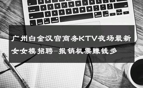 广州白金汉宫商务KTV夜场最新女女模招聘-报销机票赚钱多 