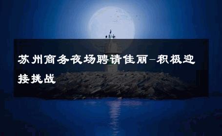 苏州商务夜场聘请佳丽-积极迎接挑战 