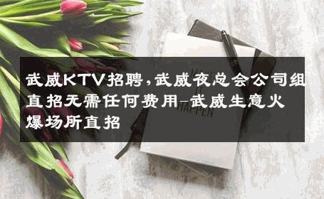 武威KTV招聘,武威夜总会公司组直招无需任何费用-武威生意火爆场所直招