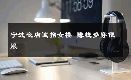 宁波夜店诚招女模-赚钱多穿便服 