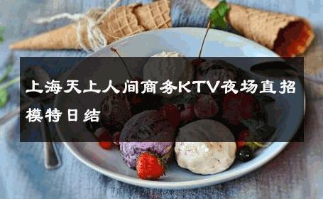 上海天上人间商务KTV夜场直招模特日结 