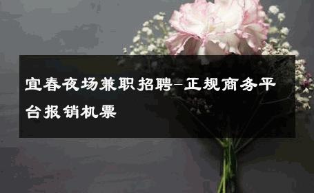 宜春夜场兼职招聘-正规商务平台报销机票 