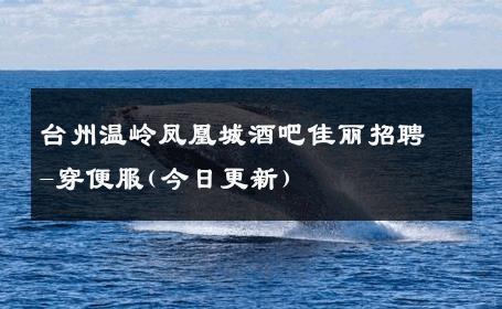 台州温岭凤凰城酒吧佳丽招聘-穿便服(今日更新) 