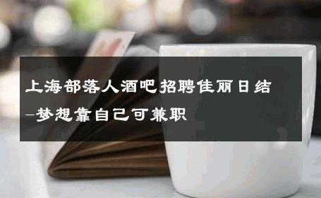 上海部落人酒吧招聘佳丽日结-梦想靠自己可兼职 