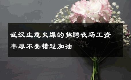 武汉生意火爆的招聘夜场工资丰厚不要错过加油  
