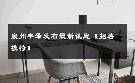 泉州丰泽发布最新讯息【招聘模特】 