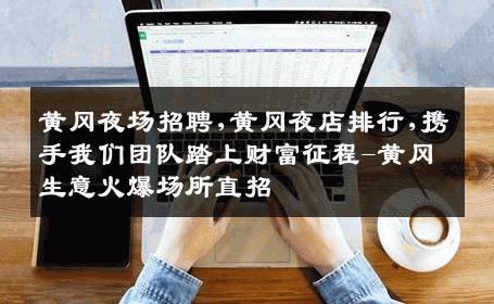 黄冈夜场招聘,黄冈夜店排行,携手我们团队踏上财富征程-黄冈生意火爆场所直招