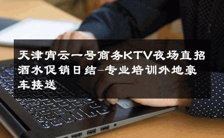天津宵云一号商务KTV夜场直招酒水促销日结-专业培训外地豪车接送 