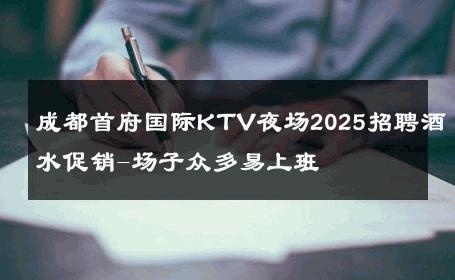 成都首府国际KTV夜场2025招聘酒水促销-场子众多易上班 