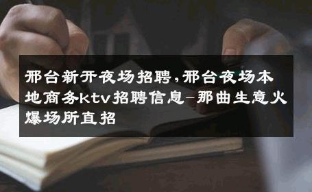 邢台新开夜场招聘,邢台夜场本地商务ktv招聘信息-那曲生意火爆场所直招