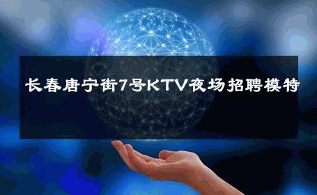 长春唐宁街7号KTV夜场招聘模特 