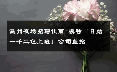 温州夜场招聘佳丽 模特「日结一千二包上班」公司直招 