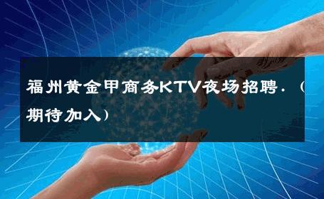 福州黄金甲商务KTV夜场招聘.（期待加入） 