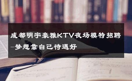 成都明宇豪雅KTV夜场模特招聘-梦想靠自己待遇好 