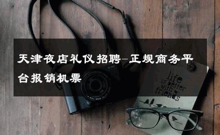天津夜店礼仪招聘-正规商务平台报销机票 