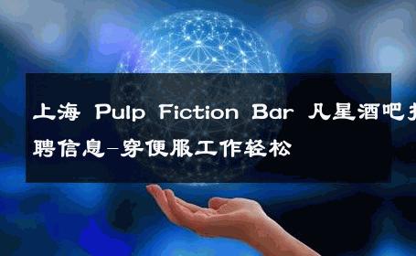 上海 Pulp Fiction Bar 凡星酒吧招聘信息-穿便服工作轻松 