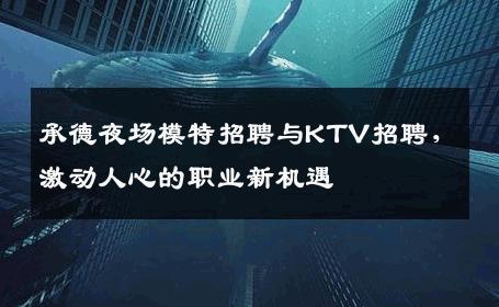 承德夜场模特招聘与KTV招聘，激动人心的职业新机遇