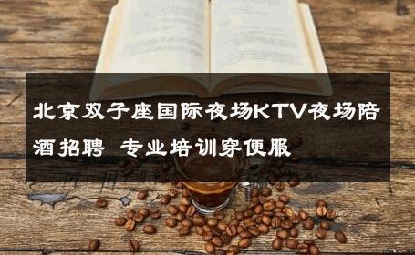 北京双子座国际夜场KTV夜场陪酒招聘-专业培训穿便服 