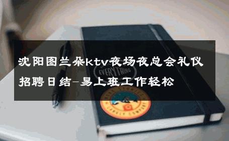 沈阳图兰朵ktv夜场夜总会礼仪招聘日结-易上班工作轻松 