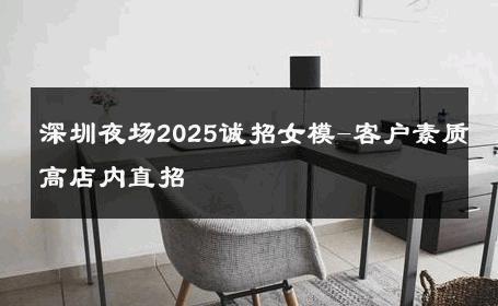 深圳夜场2025诚招女模-客户素质高店内直招 