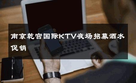 南京乾宫国际KTV夜场招募酒水促销 