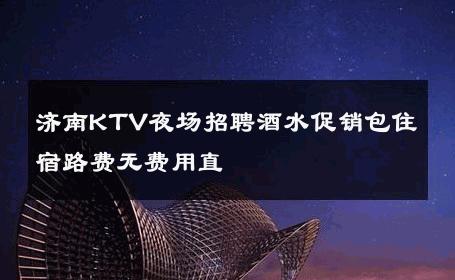济南KTV夜场招聘酒水促销包住宿路费无费用直 