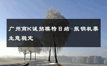 广州商K诚招模特日结-报销机票生意稳定 