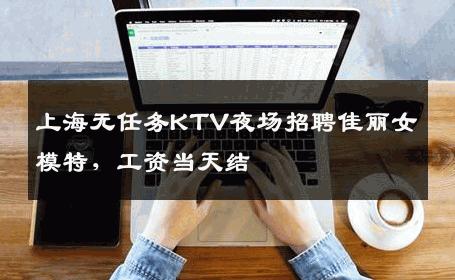 上海无任务KTV夜场招聘佳丽女模特，工资当天结 