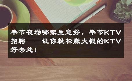 毕节夜场哪家生意好，毕节KTV招聘——让你轻松赚大钱的KTV好去处！