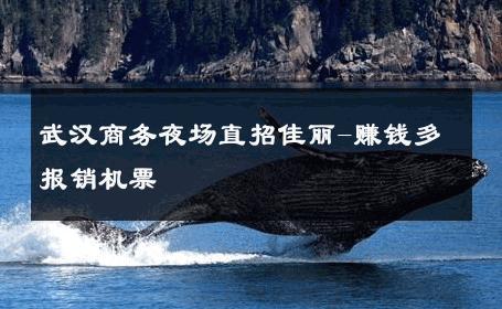 武汉商务夜场直招佳丽-赚钱多报销机票 
