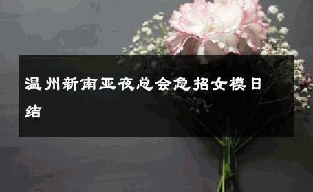 温州新南亚夜总会急招女模日结 