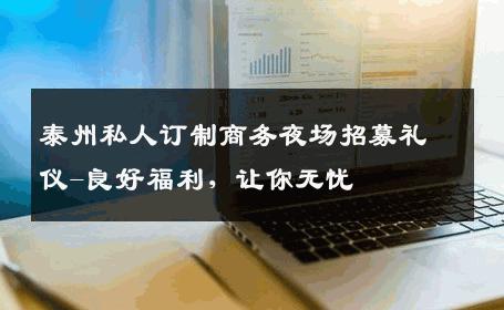泰州私人订制商务夜场招募礼仪-良好福利，让你无忧 
