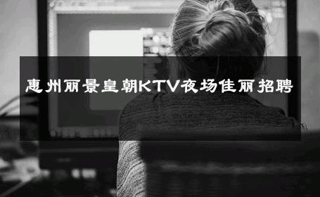 惠州丽景皇朝KTV夜场佳丽招聘 