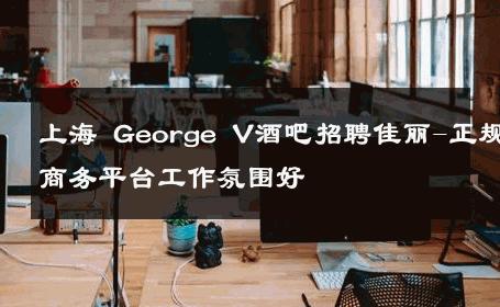 上海 George V酒吧招聘佳丽-正规商务平台工作氛围好 