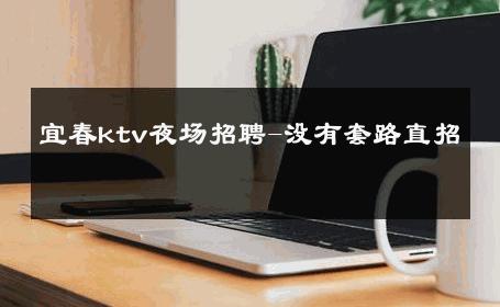 宜春ktv夜场招聘-没有套路直招 