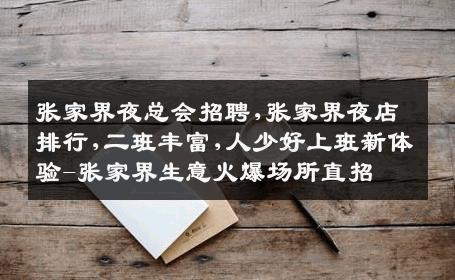 张家界夜总会招聘,张家界夜店排行,二班丰富,人少好上班新体验-张家界生意火爆场所直招