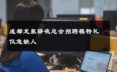 成都龙泉驿夜总会招聘模特礼仪急缺人 
