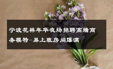 宁波花样年华夜场招聘高端商务模特-易上班房间爆满 