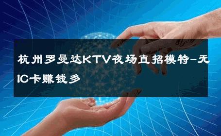 杭州罗曼达KTV夜场直招模特-无IC卡赚钱多 