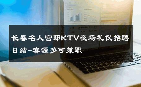 长春名人宫邸KTV夜场礼仪招聘日结-客源多可兼职 
