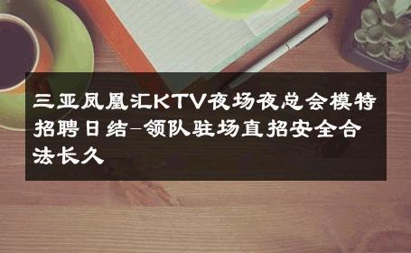 三亚凤凰汇KTV夜场夜总会模特招聘日结-领队驻场直招安全合法长久 