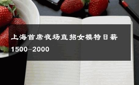 上海首席夜场直招女模特日薪1500-2000 