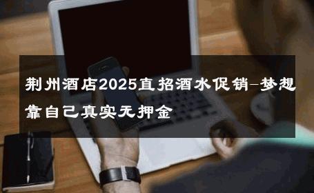 荆州酒店2025直招酒水促销-梦想靠自己真实无押金 