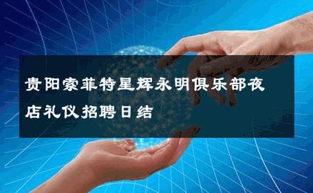 贵阳索菲特星辉永明俱乐部夜店礼仪招聘日结 