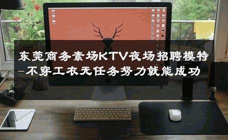 东莞商务素场KTV夜场招聘模特-不穿工衣无任务努力就能成功 