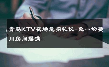青岛KTV夜场急招礼仪-免一切费用房间爆满 